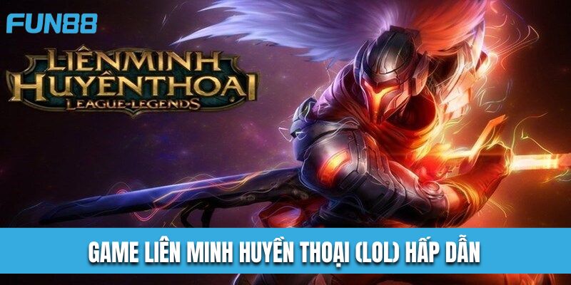 Game Liên Minh Huyền Thoại (LoL) Hấp Dẫn